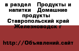  в раздел : Продукты и напитки » Домашние продукты . Ставропольский край,Железноводск г.